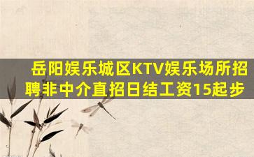 岳阳娱乐城区KTV娱乐场所招聘非中介直招日结工资15起步